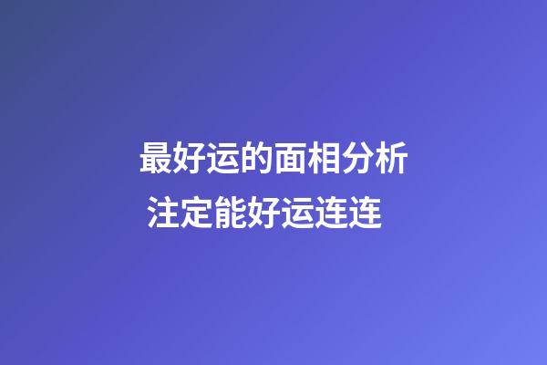 最好运的面相分析 注定能好运连连